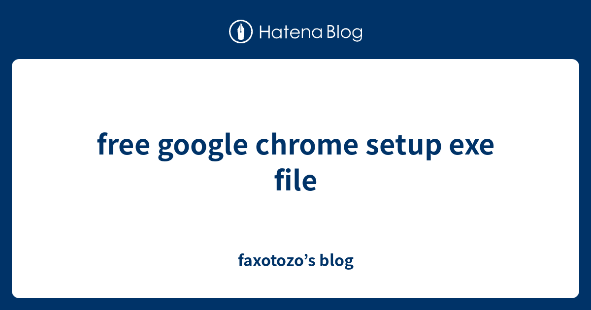 Free google chrome setup exe file faxotozo s blog