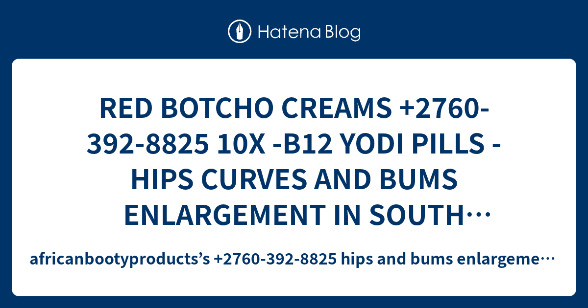 RED BOTCHO CREAMS +2760-392-8825 10X -B12 YODI PILLS -HIPS CURVES AND ...
