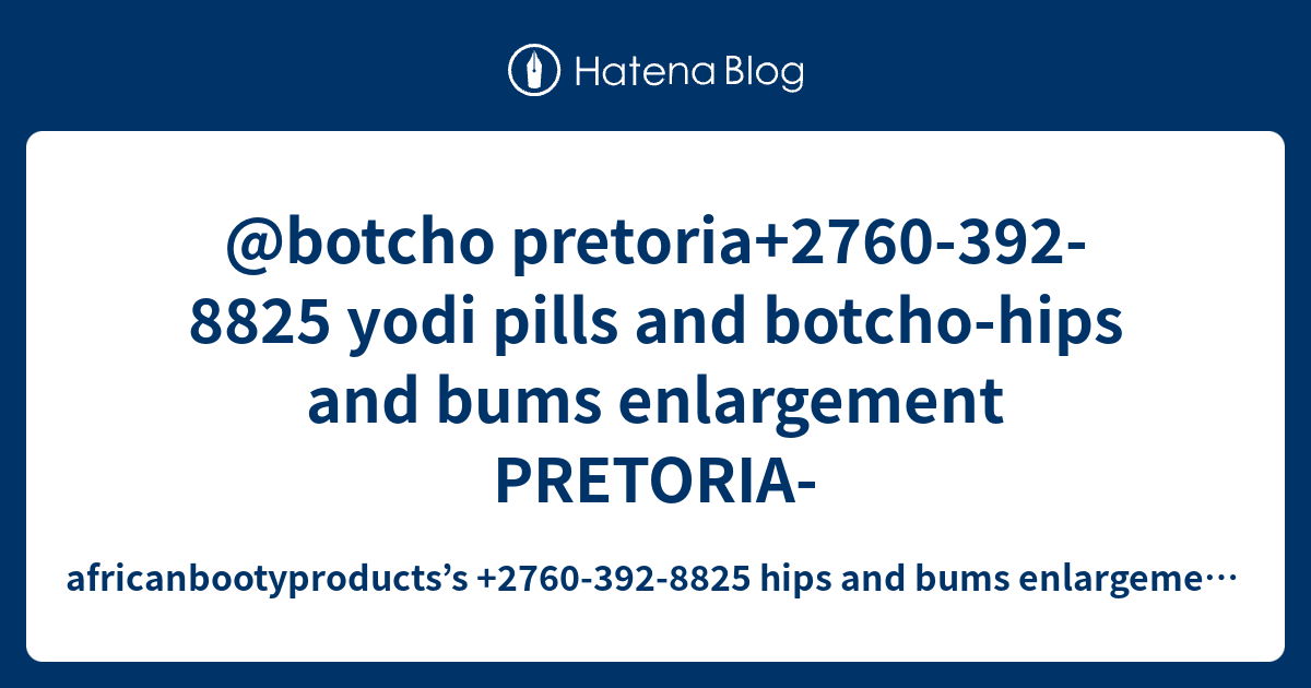 @botcho pretoria+2760-392-8825 yodi pills and botcho-hips and bums ...