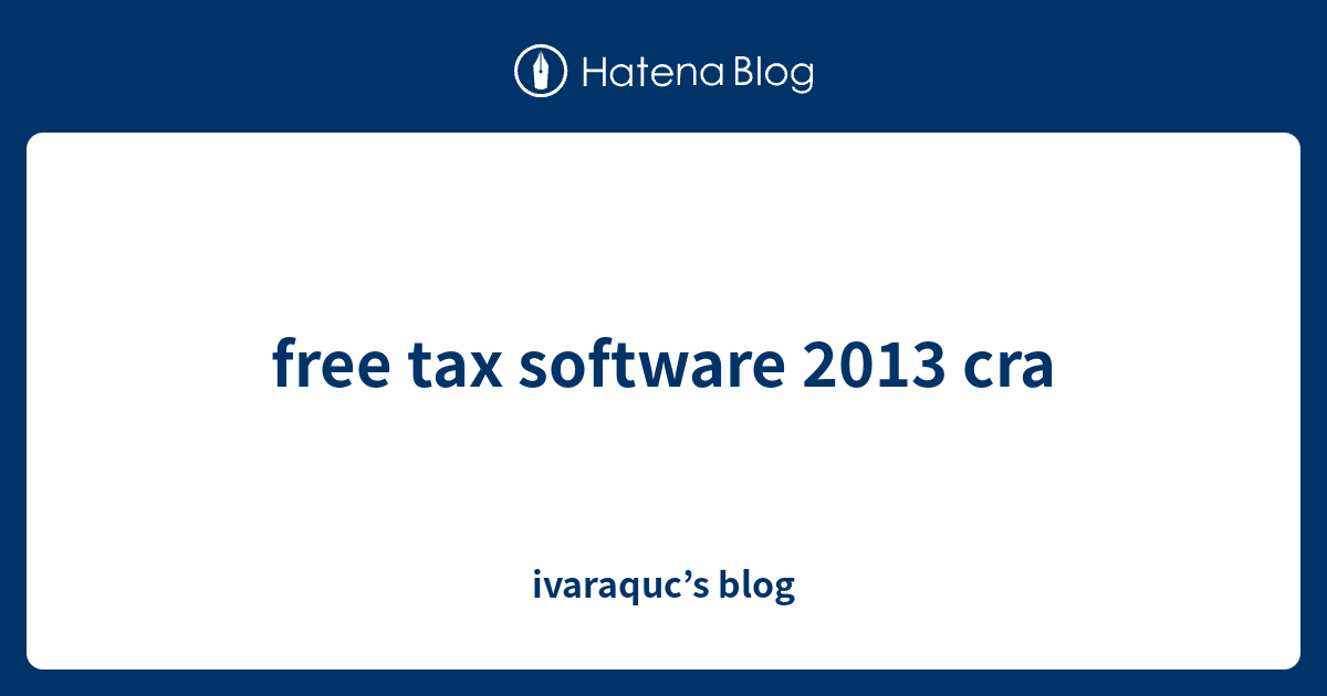 free tax software 2013 cra ivaraquc’s blog