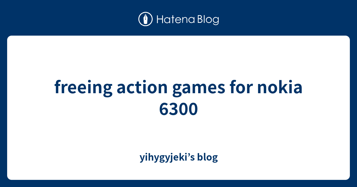 freeing action games for nokia 6300 - yihygyjeki’s blog