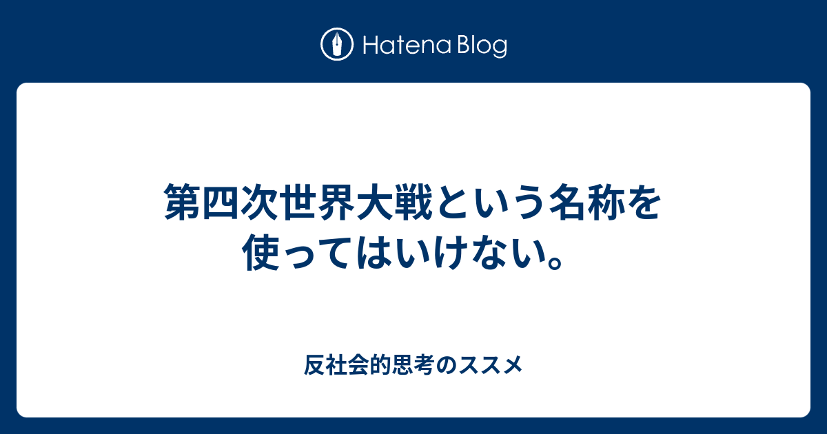 第四次世界大戦という名称を使ってはいけない。 - 反社会的思考のススメ