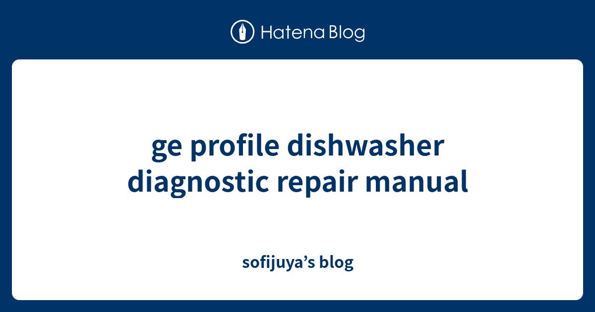 ge profile dishwasher diagnostic repair manual sofijuya’s blog
