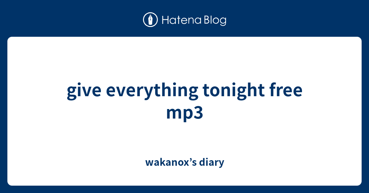 give everything tonight free mp3 - wakanox’s diary