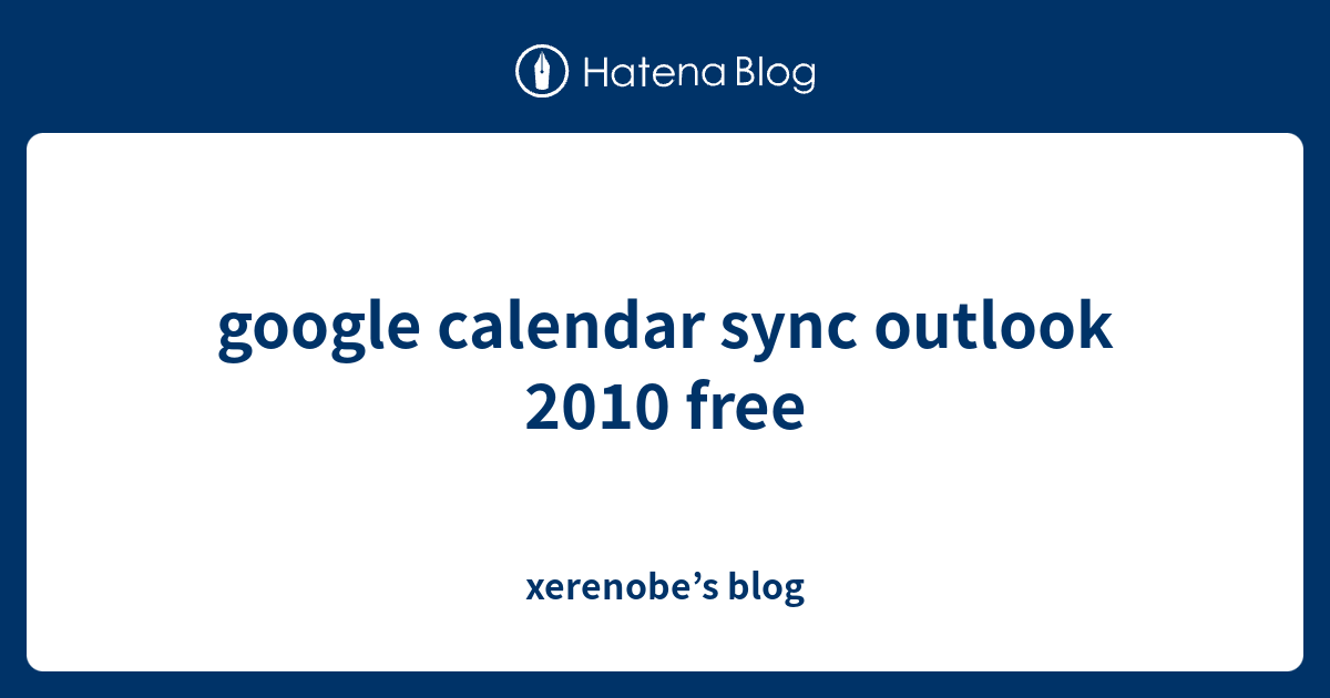 google-calendar-sync-outlook-2010-free-xerenobe-s-blog