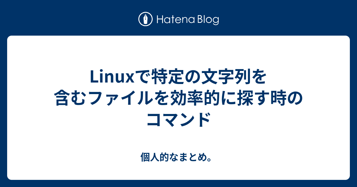 Linuxで特定の文字列を含むファイルを効率的に探す時のコマンド 個人的なまとめ