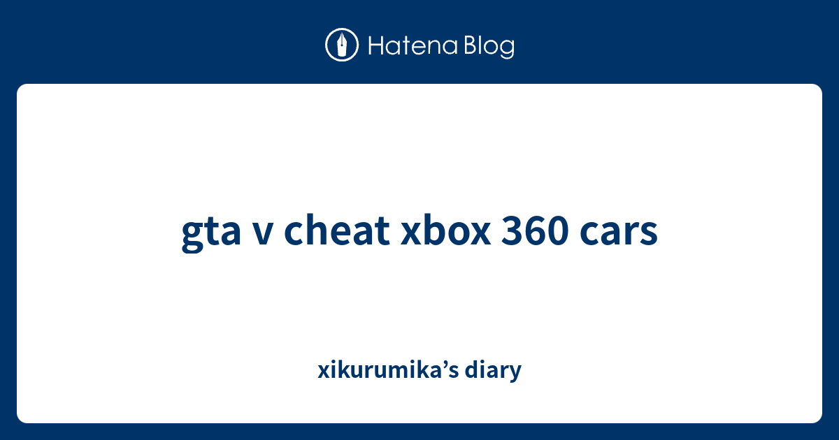 gta v cheat xbox 360 cars xikurumika’s diary