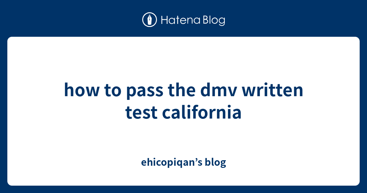 how to pass the dmv written test california ehicopiqan’s blog