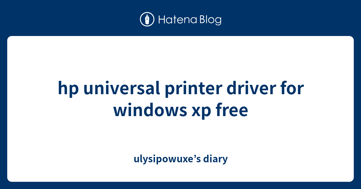 hp universal printer driver for windows xp free ulysipowuxe’s diary