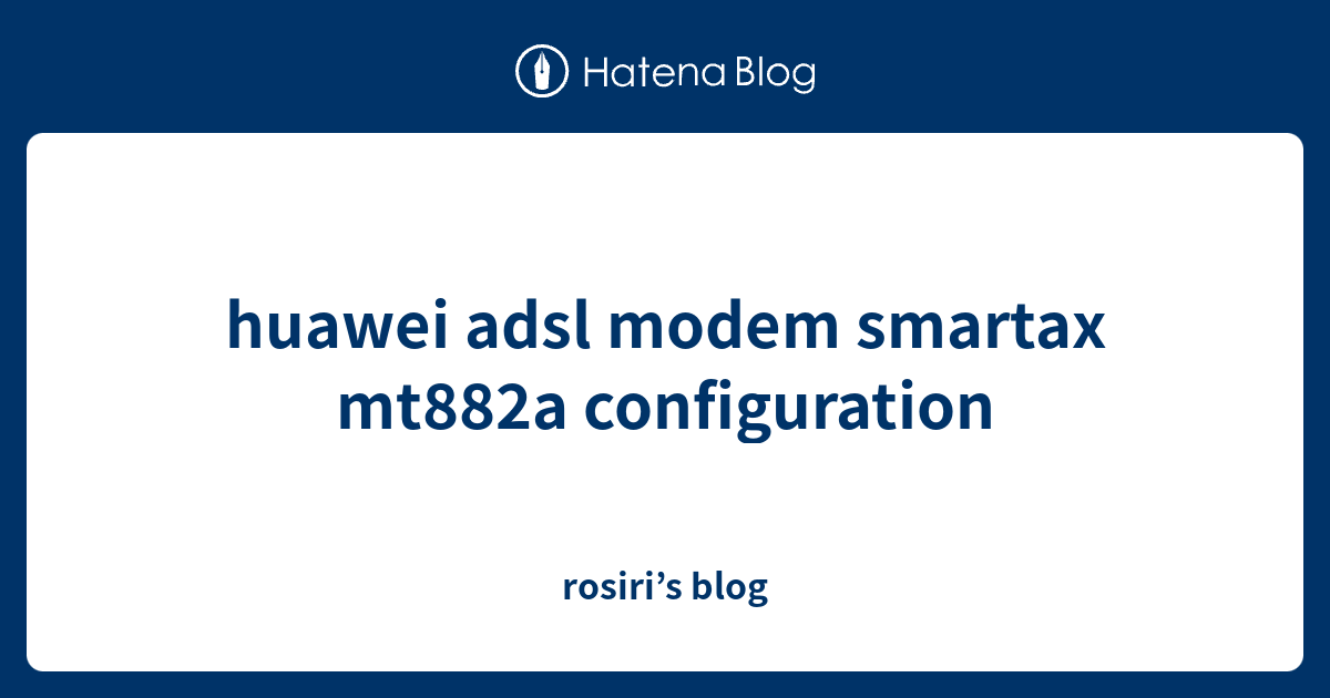 huawei adsl modem smartax mt882a configuration - rosiri’s blog
