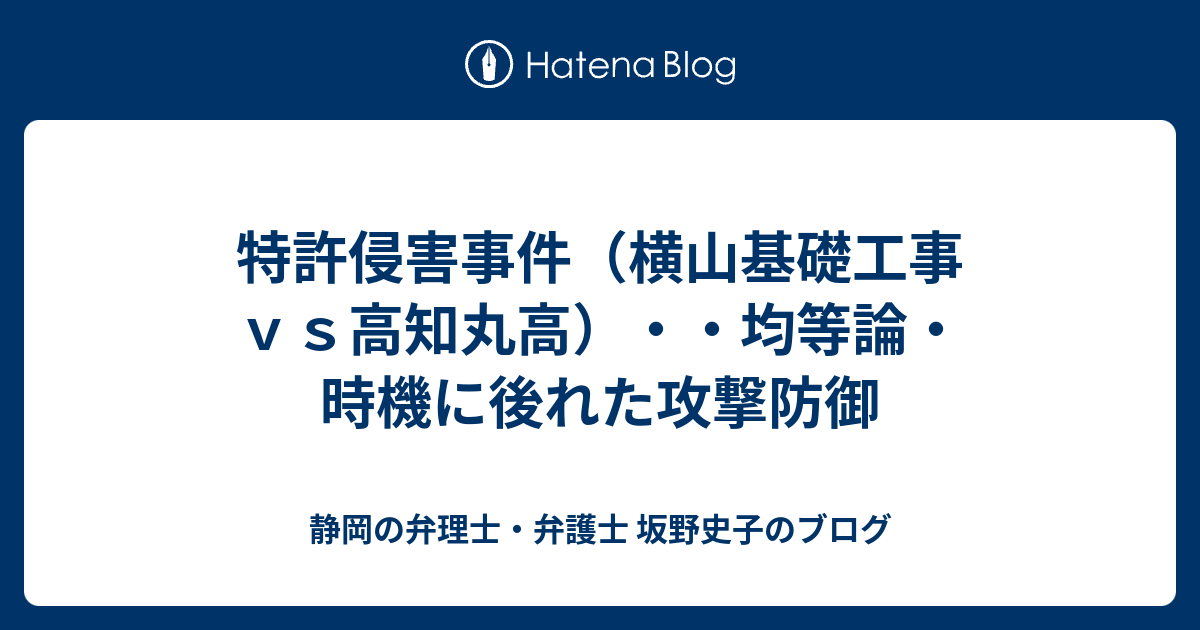 静岡の弁理士・弁護士 坂野史子のブログ  特許侵害事件（横山基礎工事ｖｓ高知丸高）・・均等論・時機に後れた攻撃防御