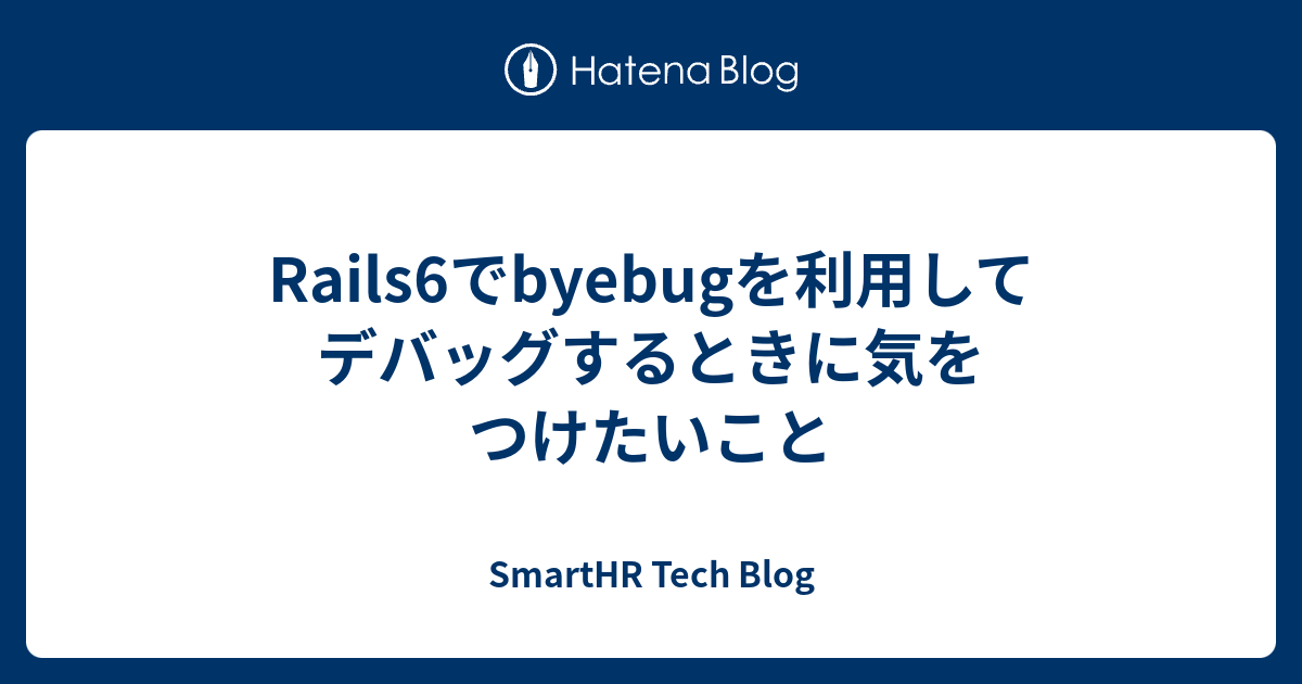 Rails6でbyebugを利用してデバッグするときに気をつけたいこと - SmartHR Tech Blog