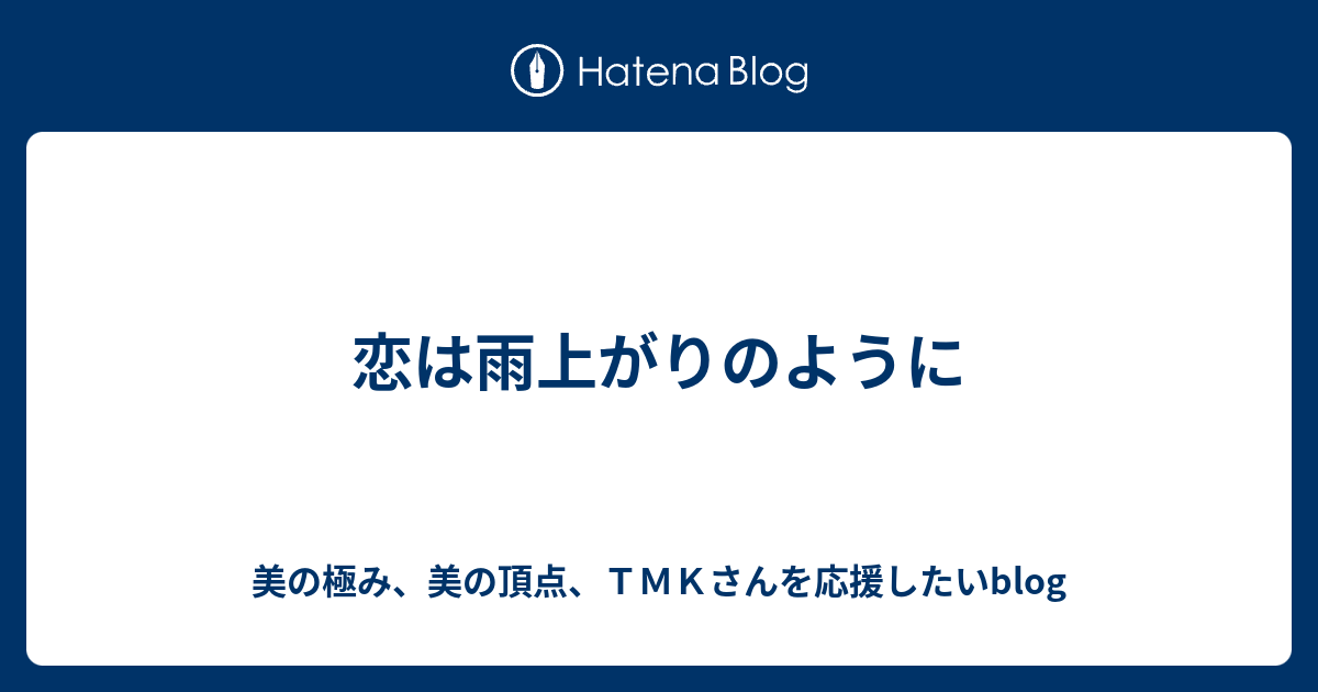 恋は雨上がりのように 美の極み 美の頂点 ｔｍｋさんを応援したいblog