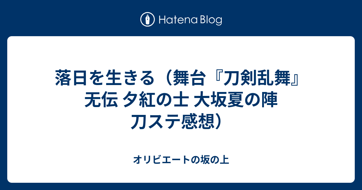 落日を生きる 舞台 刀剣乱舞 无伝 夕紅の士 大坂夏の陣 刀ステ感想 オリビエートの坂の上