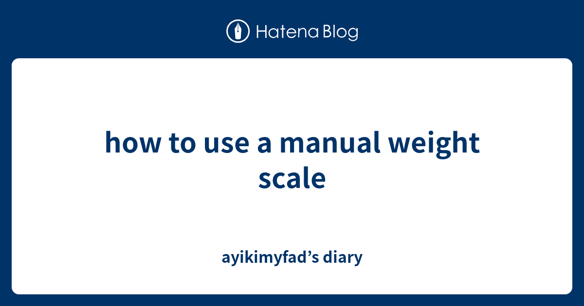 how to use a manual weight scale ayikimyfad’s diary