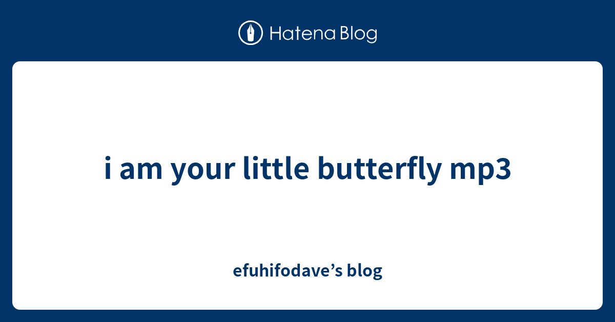 i am your  little  butterfly  mp3  efuhifodave s blog