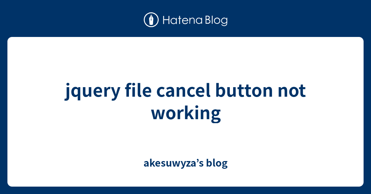 jquery file cancel button not working - akesuwyza’s blog