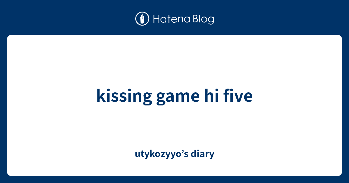 kissing game hi five utykozyyo’s diary
