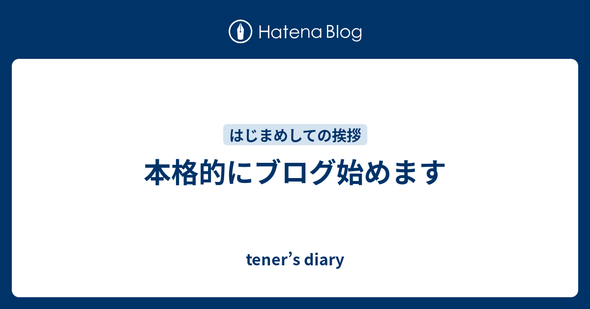 本格的にブログ始めます Tener S Diary