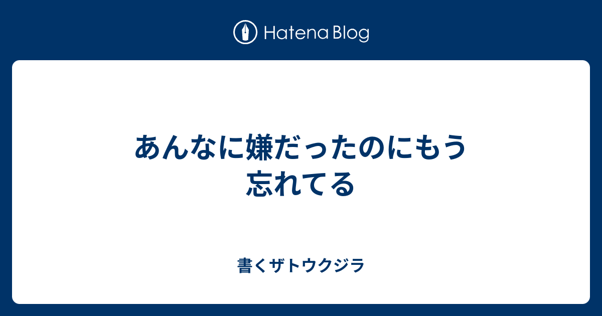 あんなに嫌だったのにもう忘れてる - 書くザトウクジラ