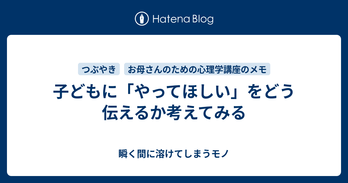 子どもに「やってほしい」をどう伝えるか考えてみる - 瞬く間に溶けてしまうモノ