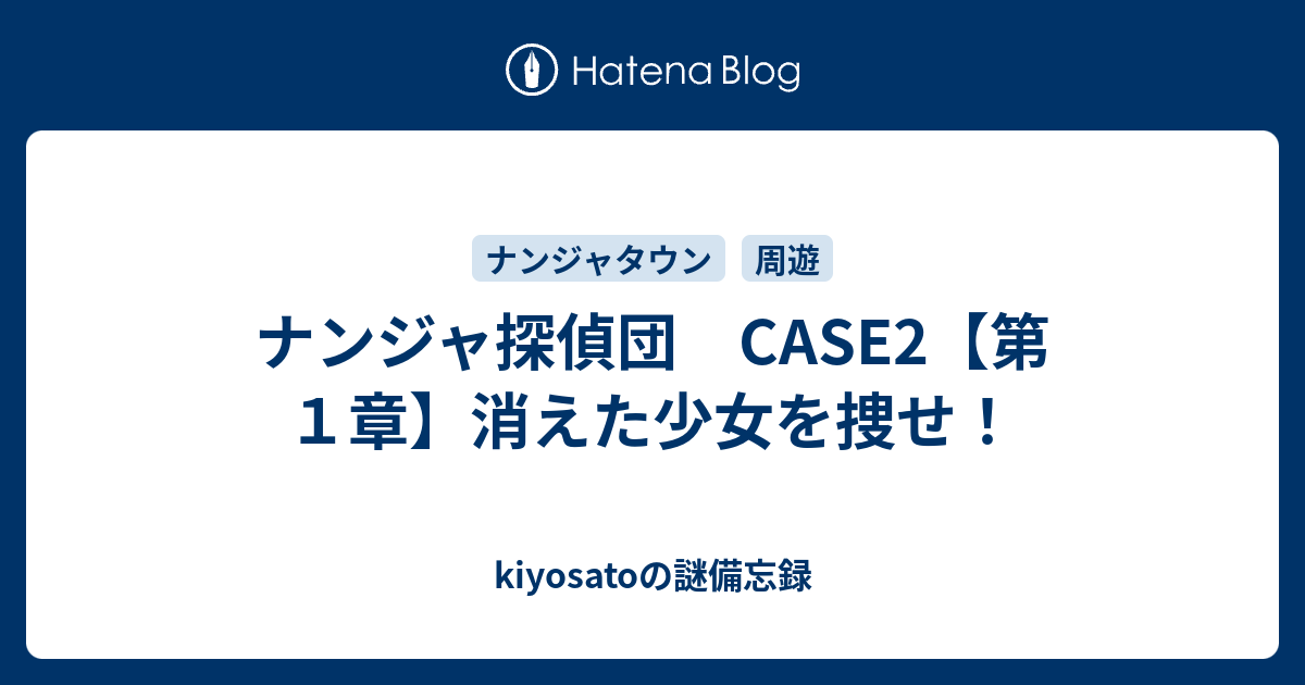 ナンジャ探偵団 Case2 第１章 消えた少女を捜せ Kiyosatoの謎備忘録