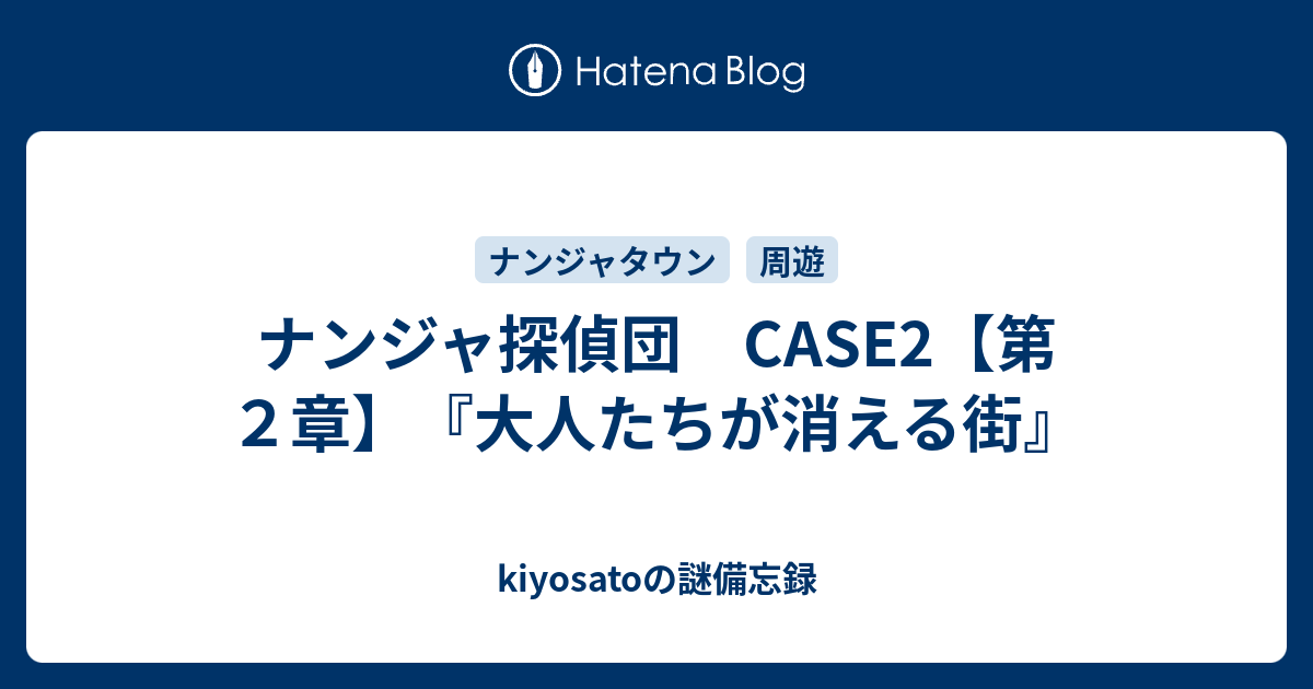ナンジャ探偵団 Case2 第２章 大人たちが消える街 Kiyosatoの謎備忘録