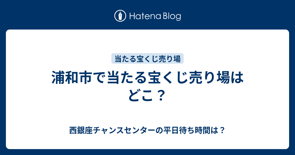 浦和市で当たる宝くじ売り場はどこ 西銀座チャンスセンターの平日待ち時間は