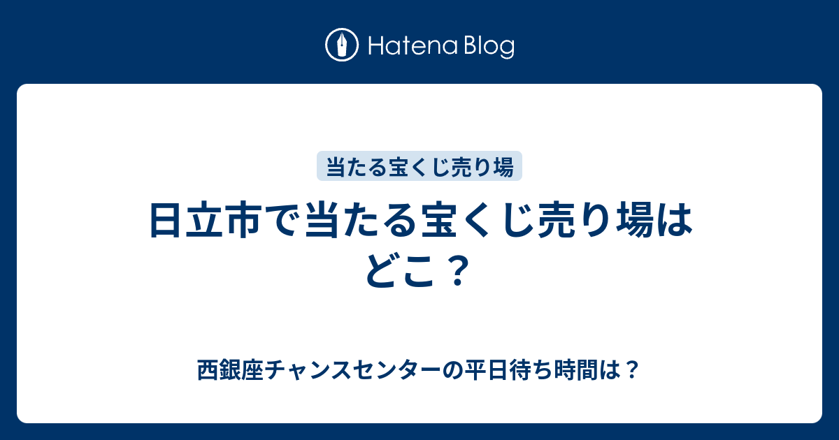 日立市で当たる宝くじ売り場はどこ 西銀座チャンスセンターの平日待ち時間は