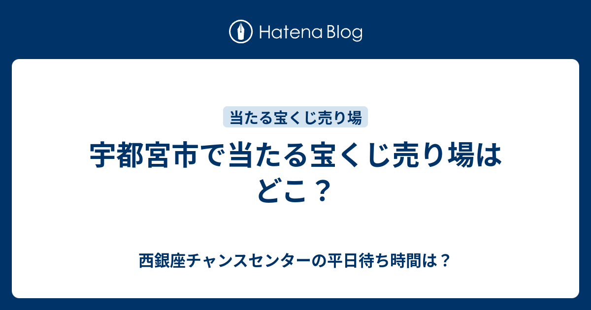 宇都宮市で当たる宝くじ売り場はどこ 西銀座チャンスセンターの平日待ち時間は