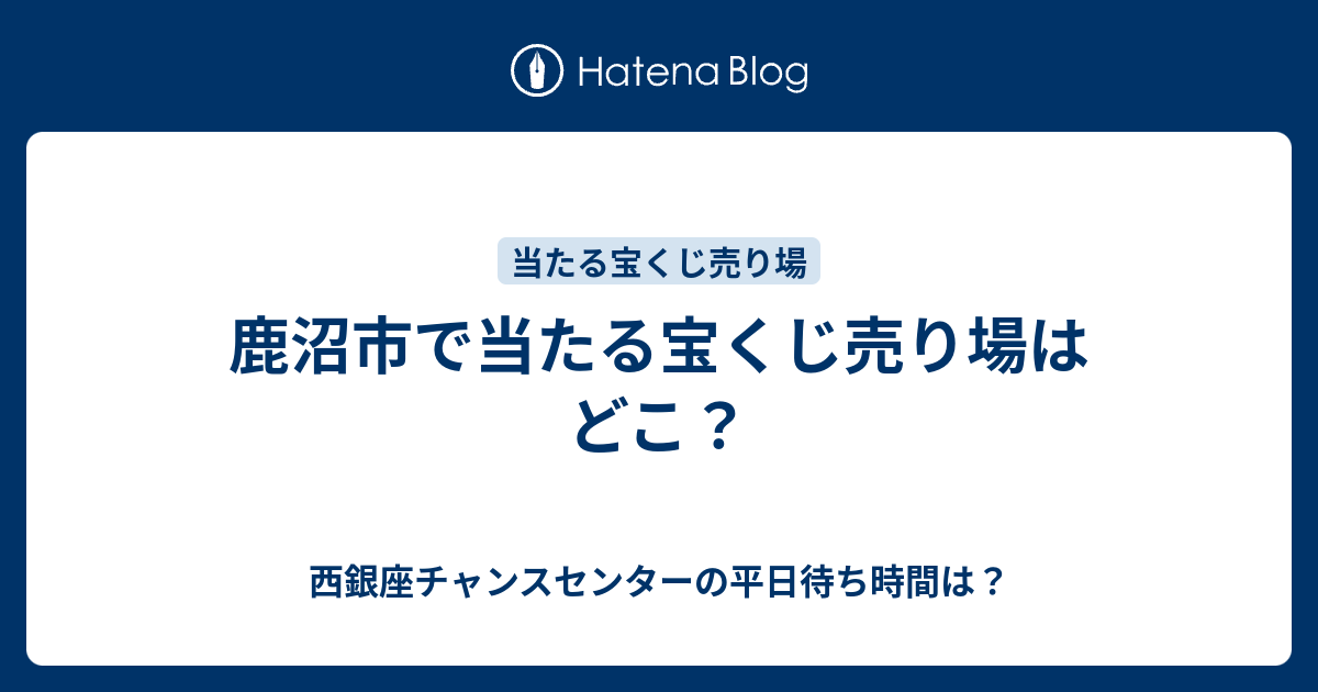 鹿沼市で当たる宝くじ売り場はどこ 西銀座チャンスセンターの平日待ち時間は