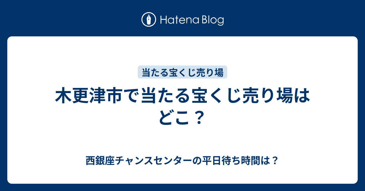 木更津市で当たる宝くじ売り場はどこ 西銀座チャンスセンターの平日待ち時間は