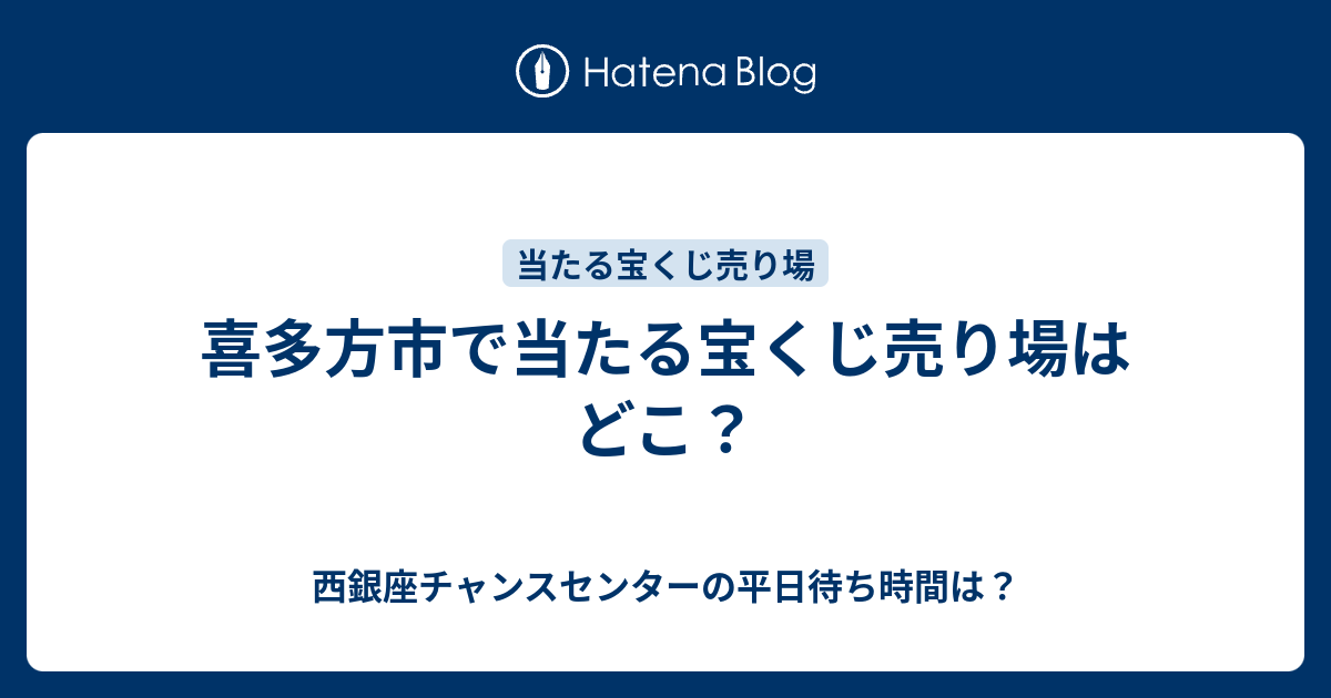 喜多方市で当たる宝くじ売り場はどこ 西銀座チャンスセンターの平日待ち時間は