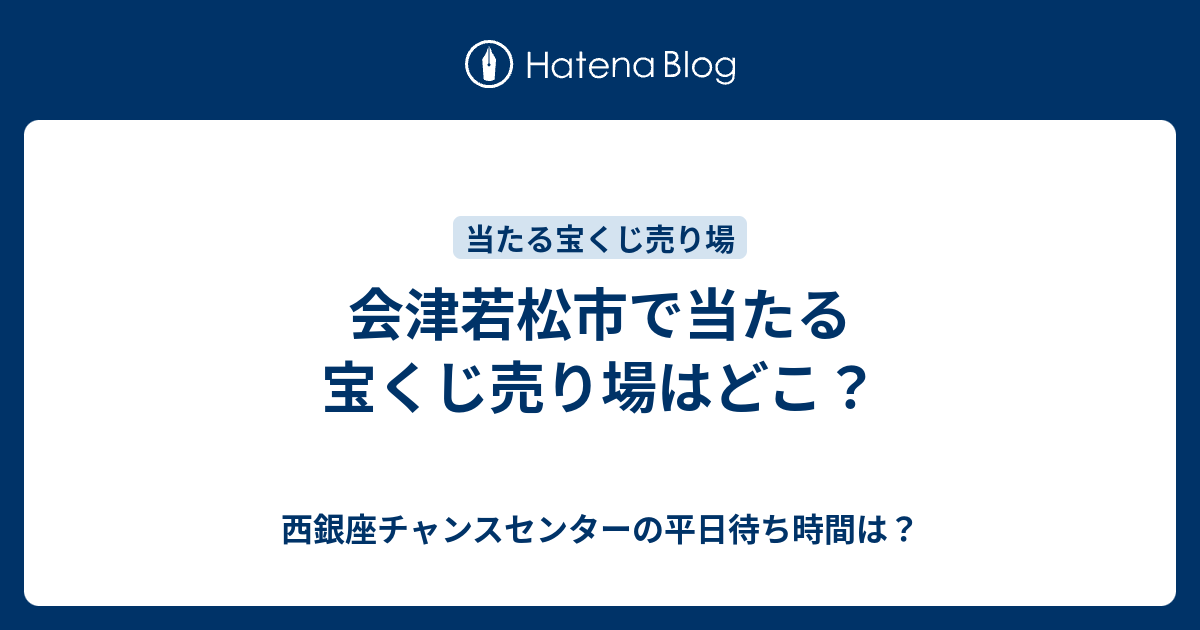 会津若松市で当たる宝くじ売り場はどこ 西銀座チャンスセンターの平日待ち時間は