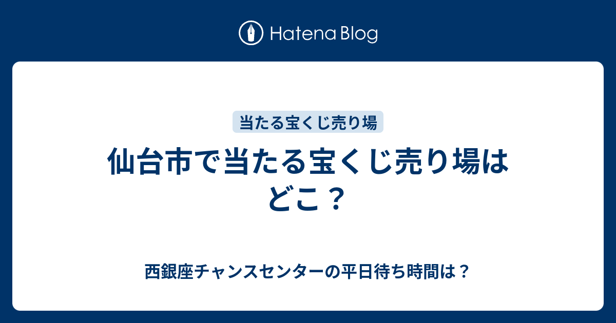 仙台市で当たる宝くじ売り場はどこ 西銀座チャンスセンターの平日待ち時間は