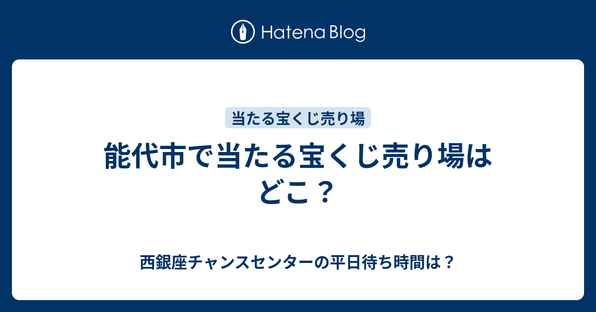 能代市で当たる宝くじ売り場はどこ 西銀座チャンスセンターの平日待ち時間は