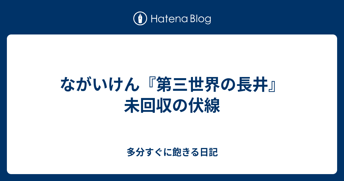 ながいけん 第三世界の長井 未回収の伏線 多分すぐに飽きる日記