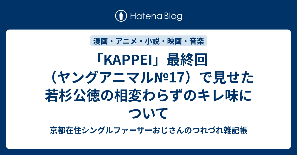 Kappei 最終回 ヤングアニマル 17 で見せた若杉公徳の相変わらずのキレ味について 京都在住おじさんのつれづれ雑記帳 グルメ 銭湯 アニメ 映画 Etc