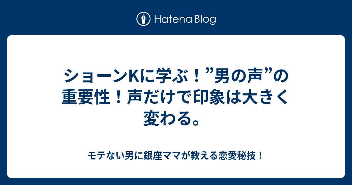 ショーンkに学ぶ 男の声 の重要性 声だけで印象は大きく変わる モテない男に銀座ママが教える恋愛秘技