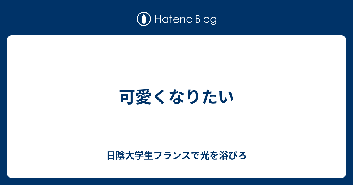 可愛くなりたい 日陰大学生フランスで光を浴びろ