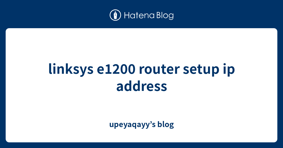 linksys e1200 router setup ip address - upeyaqayy’s blog