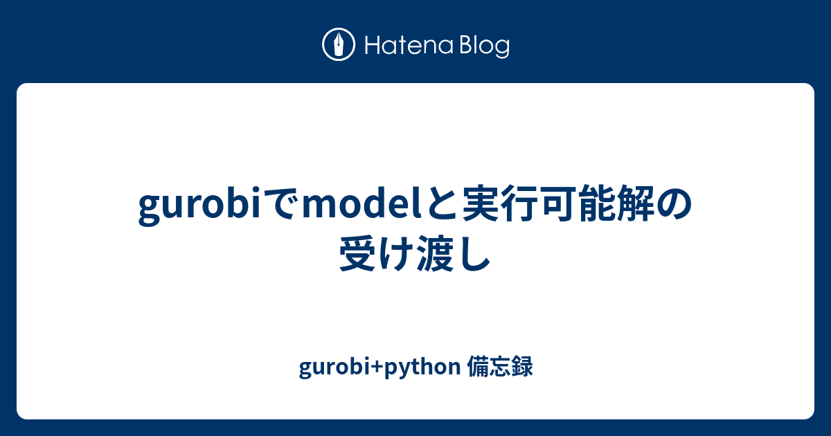 gurobiでmodelと実行可能解の受け渡し - gurobi+python 備忘録