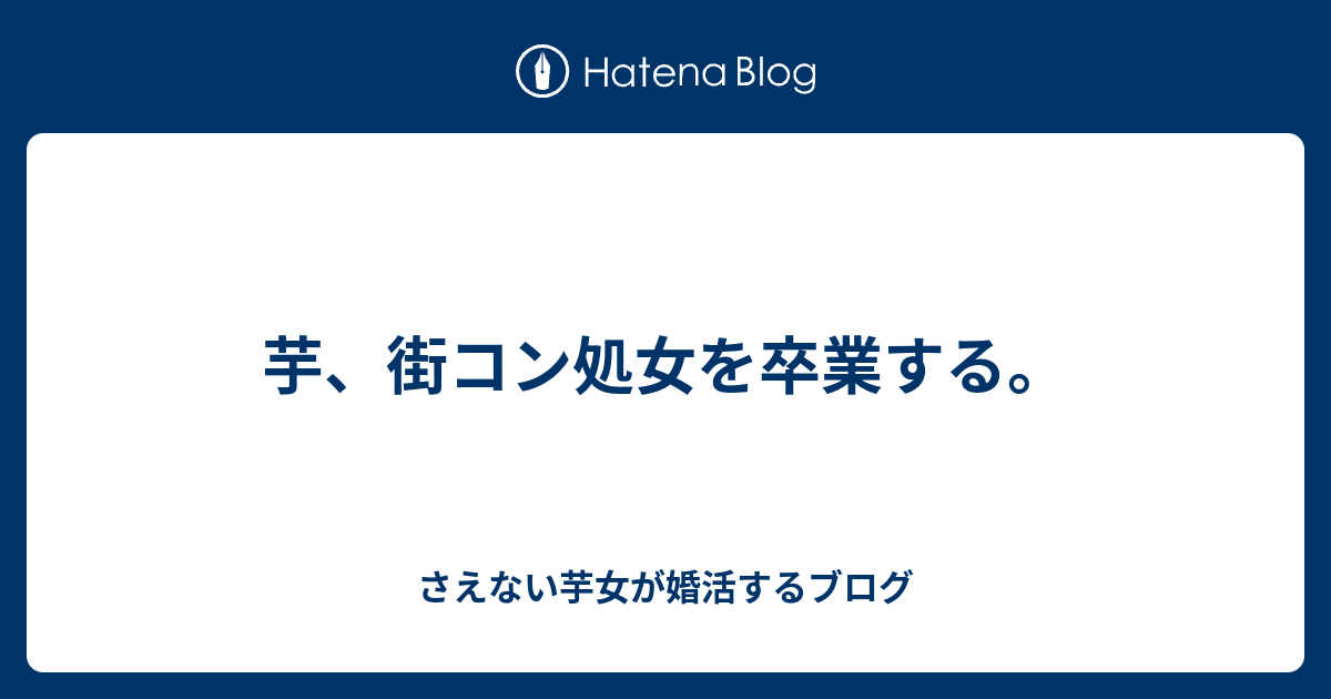 芋 街コン処女を卒業する さえない芋女が婚活するブログ