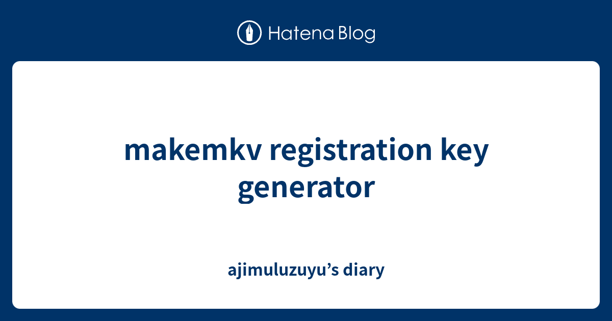 makemkv registration key generator ajimuluzuyu’s diary