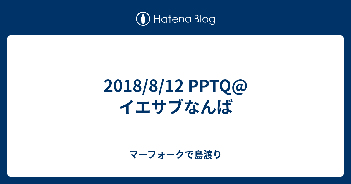 18 8 12 Pptq イエサブなんば マーフォークで島渡り