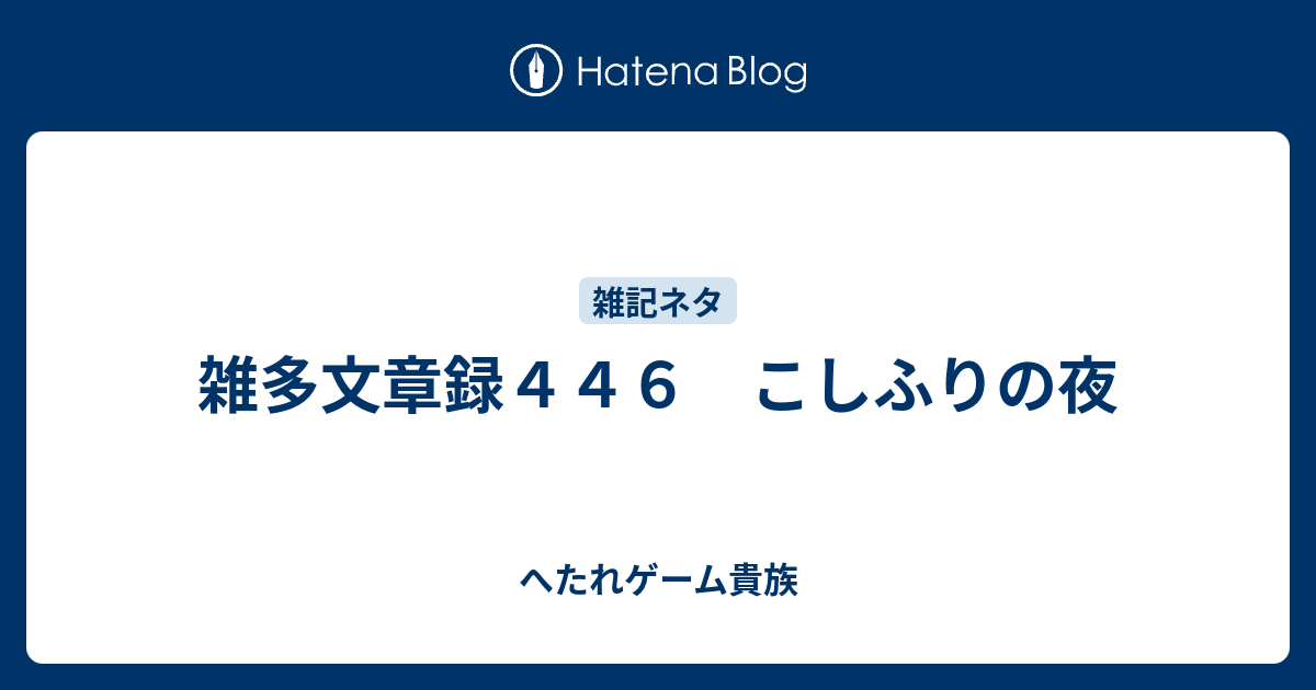 雑多文章録４４６ こしふりの夜 へたれゲーム貴族の躁鬱