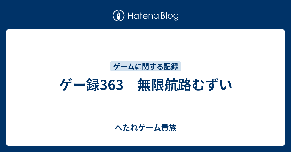 ゲー録363 無限航路むずい へたれゲーム貴族の躁鬱