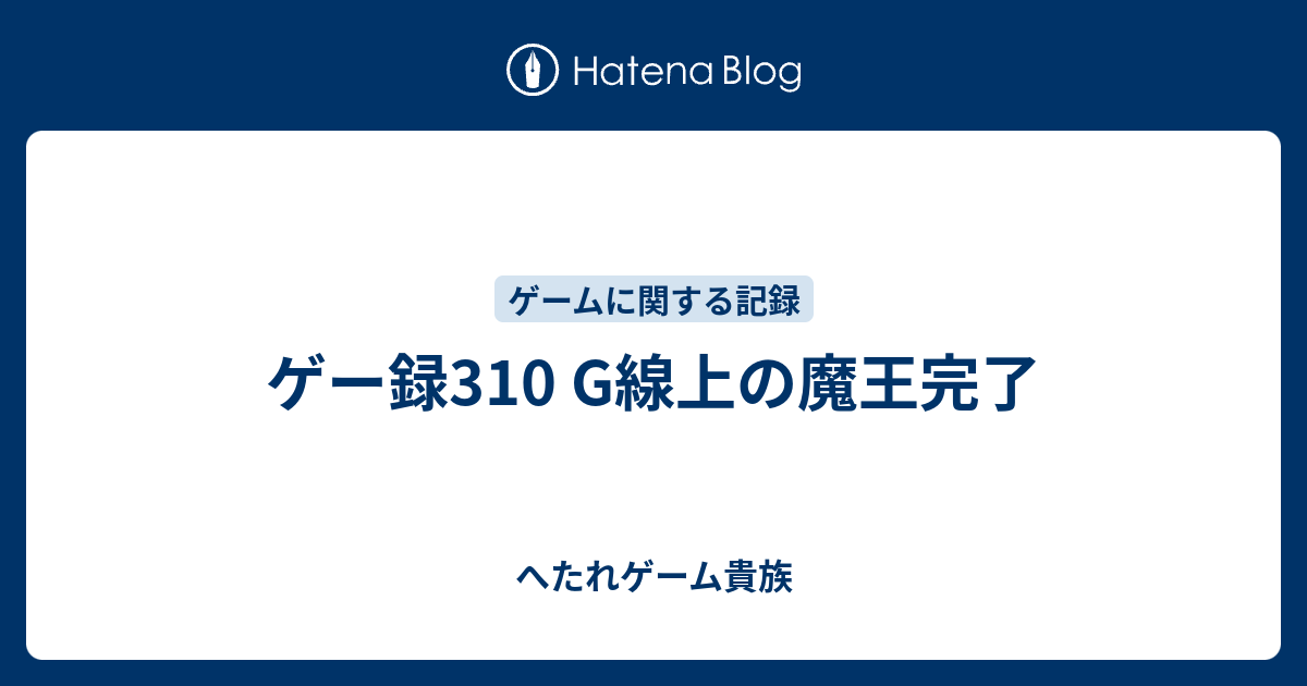 ゲー録310 G線上の魔王完了 へたれゲーム貴族の躁鬱