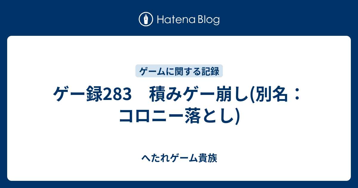 ゲー録2 積みゲー崩し 別名 コロニー落とし へたれゲーム貴族の躁鬱