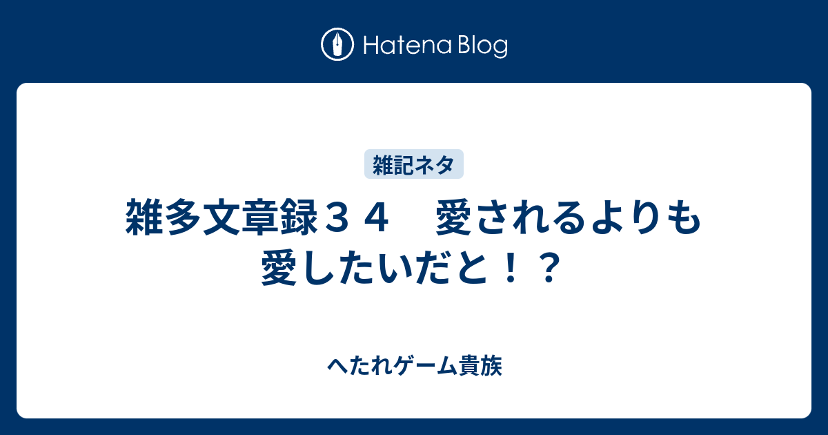 雑多文章録３４ 愛されるよりも愛したいだと へたれゲーム貴族の躁鬱